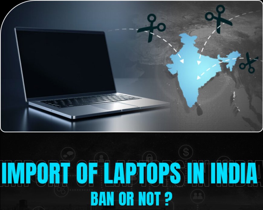 Import of Laptops in India - Ban or Not ? Get all the details here